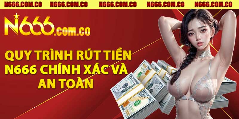 Quy trình rút tiền n666 chính xác và an toàn 